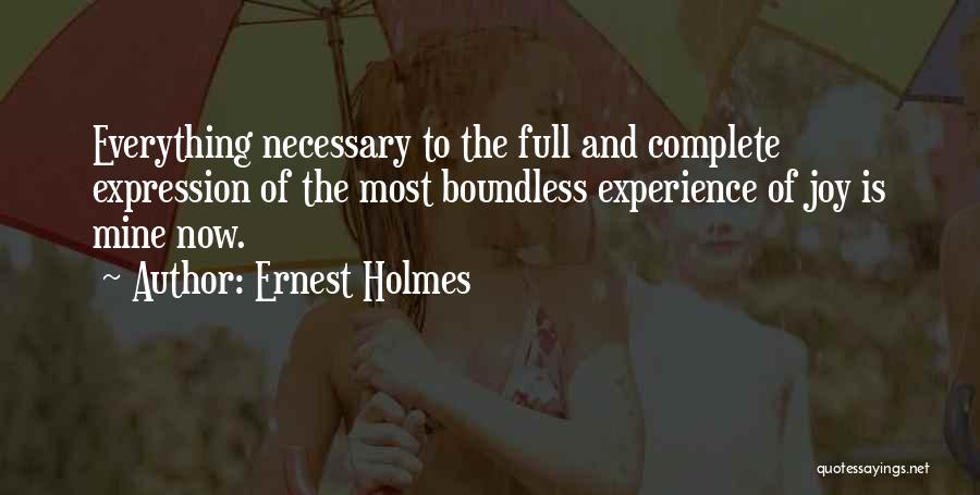 Ernest Holmes Quotes: Everything Necessary To The Full And Complete Expression Of The Most Boundless Experience Of Joy Is Mine Now.