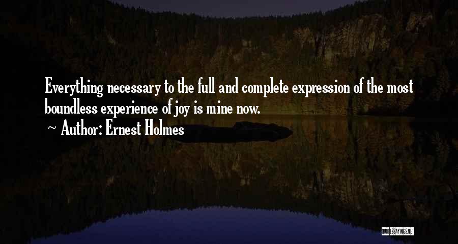 Ernest Holmes Quotes: Everything Necessary To The Full And Complete Expression Of The Most Boundless Experience Of Joy Is Mine Now.