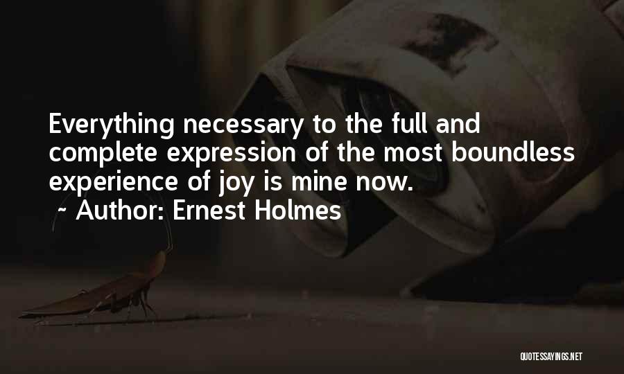 Ernest Holmes Quotes: Everything Necessary To The Full And Complete Expression Of The Most Boundless Experience Of Joy Is Mine Now.