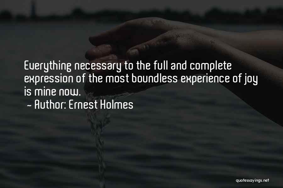Ernest Holmes Quotes: Everything Necessary To The Full And Complete Expression Of The Most Boundless Experience Of Joy Is Mine Now.