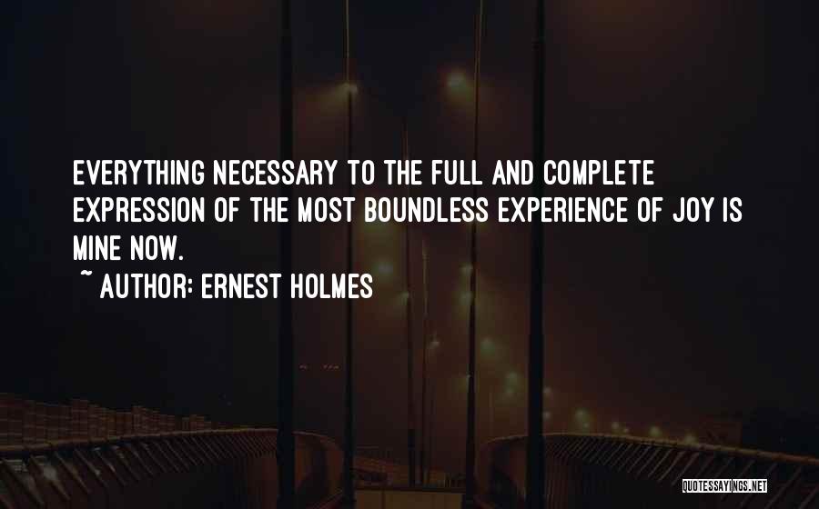 Ernest Holmes Quotes: Everything Necessary To The Full And Complete Expression Of The Most Boundless Experience Of Joy Is Mine Now.