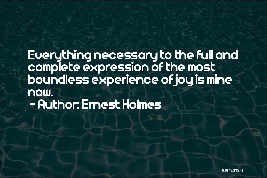 Ernest Holmes Quotes: Everything Necessary To The Full And Complete Expression Of The Most Boundless Experience Of Joy Is Mine Now.