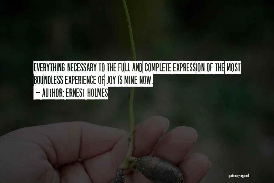 Ernest Holmes Quotes: Everything Necessary To The Full And Complete Expression Of The Most Boundless Experience Of Joy Is Mine Now.