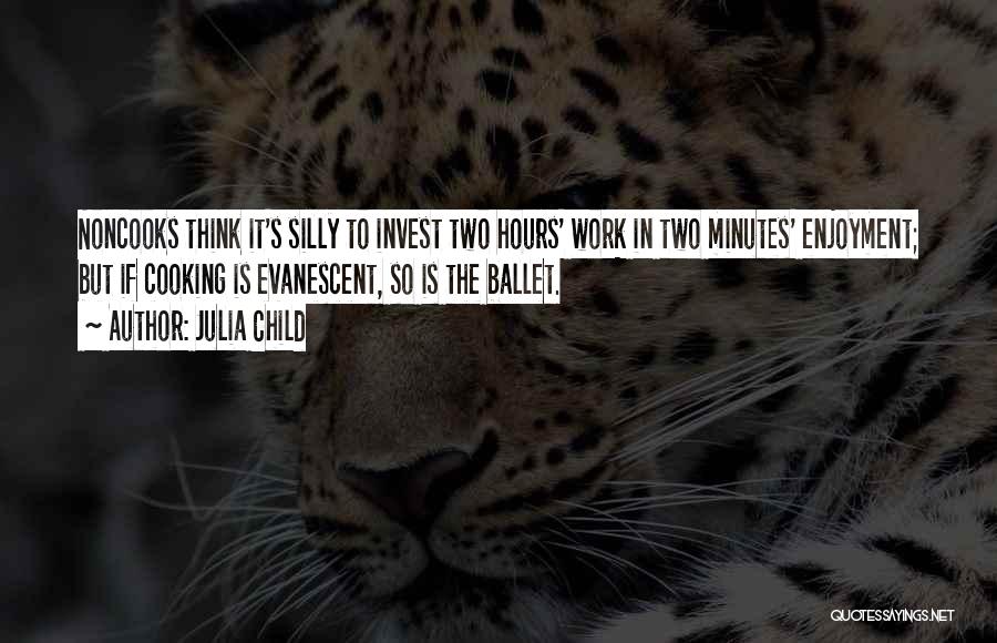 Julia Child Quotes: Noncooks Think It's Silly To Invest Two Hours' Work In Two Minutes' Enjoyment; But If Cooking Is Evanescent, So Is