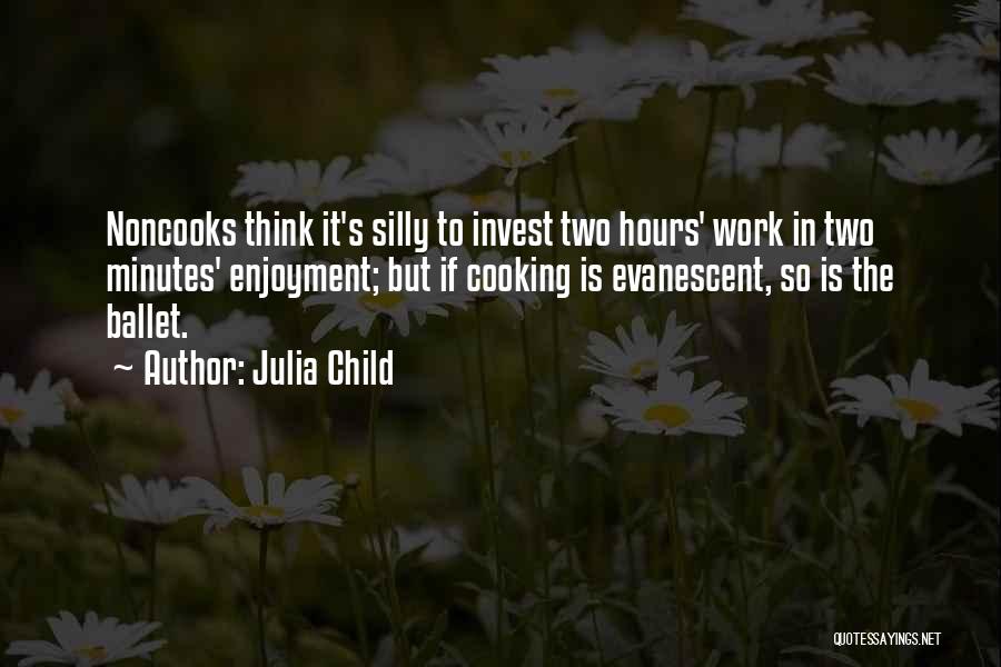 Julia Child Quotes: Noncooks Think It's Silly To Invest Two Hours' Work In Two Minutes' Enjoyment; But If Cooking Is Evanescent, So Is