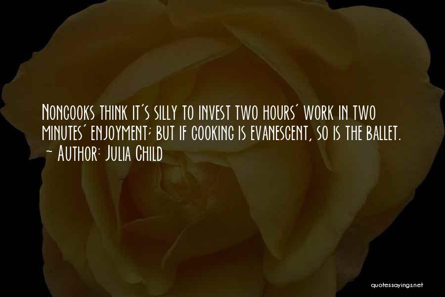 Julia Child Quotes: Noncooks Think It's Silly To Invest Two Hours' Work In Two Minutes' Enjoyment; But If Cooking Is Evanescent, So Is