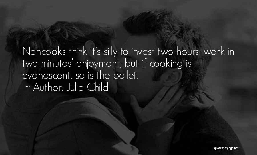 Julia Child Quotes: Noncooks Think It's Silly To Invest Two Hours' Work In Two Minutes' Enjoyment; But If Cooking Is Evanescent, So Is