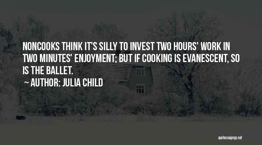 Julia Child Quotes: Noncooks Think It's Silly To Invest Two Hours' Work In Two Minutes' Enjoyment; But If Cooking Is Evanescent, So Is