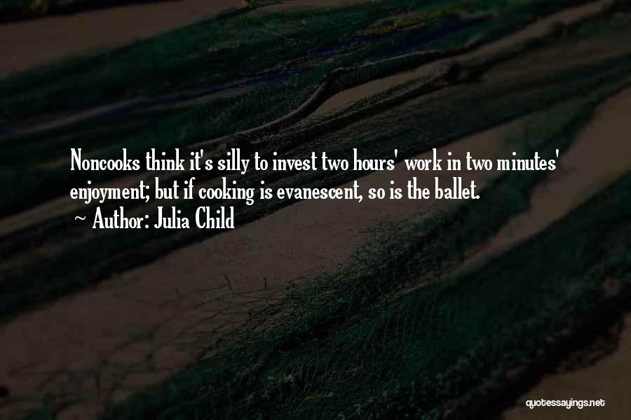 Julia Child Quotes: Noncooks Think It's Silly To Invest Two Hours' Work In Two Minutes' Enjoyment; But If Cooking Is Evanescent, So Is