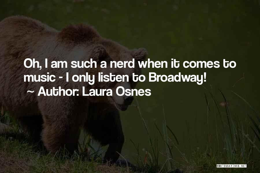 Laura Osnes Quotes: Oh, I Am Such A Nerd When It Comes To Music - I Only Listen To Broadway!
