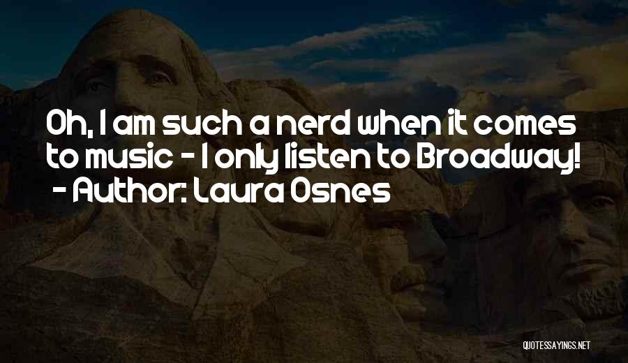 Laura Osnes Quotes: Oh, I Am Such A Nerd When It Comes To Music - I Only Listen To Broadway!