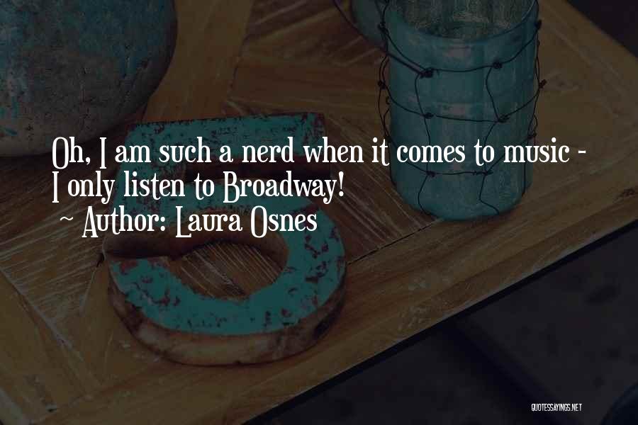 Laura Osnes Quotes: Oh, I Am Such A Nerd When It Comes To Music - I Only Listen To Broadway!