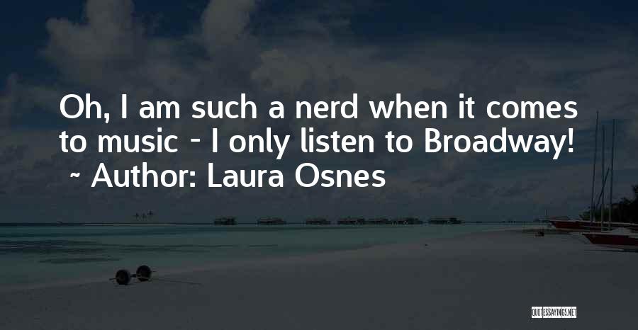 Laura Osnes Quotes: Oh, I Am Such A Nerd When It Comes To Music - I Only Listen To Broadway!