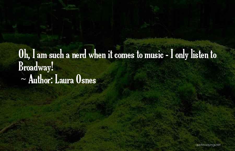 Laura Osnes Quotes: Oh, I Am Such A Nerd When It Comes To Music - I Only Listen To Broadway!