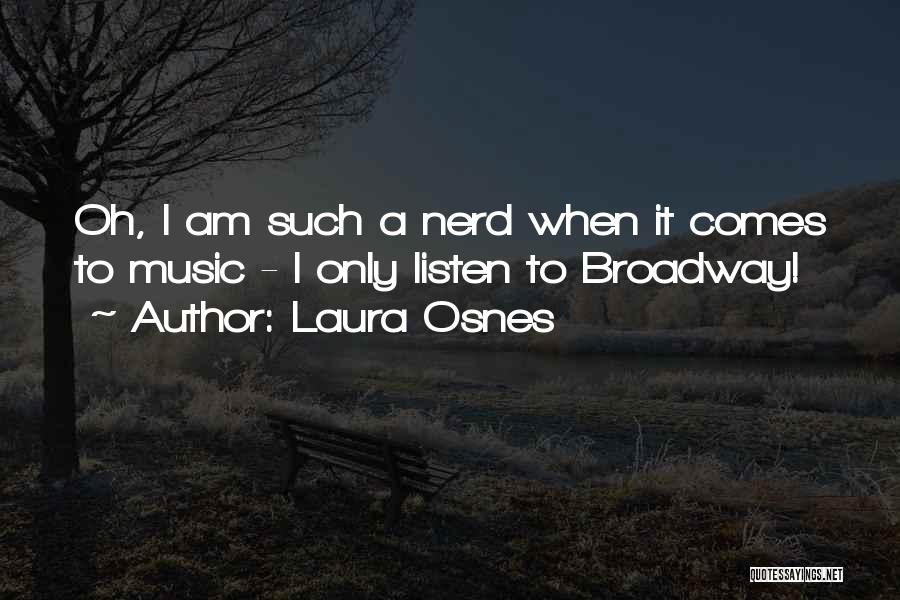 Laura Osnes Quotes: Oh, I Am Such A Nerd When It Comes To Music - I Only Listen To Broadway!