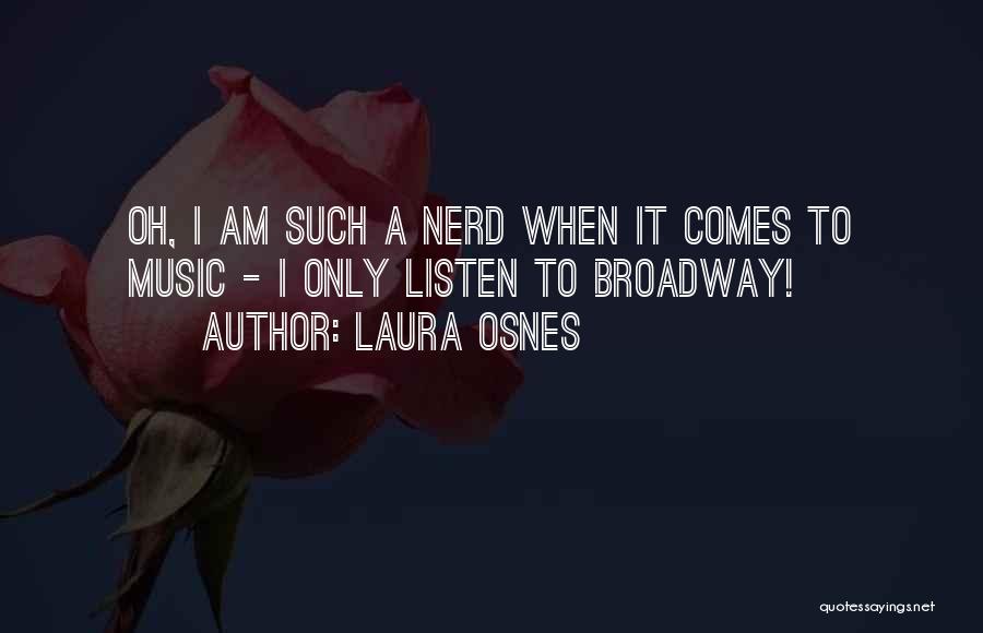 Laura Osnes Quotes: Oh, I Am Such A Nerd When It Comes To Music - I Only Listen To Broadway!