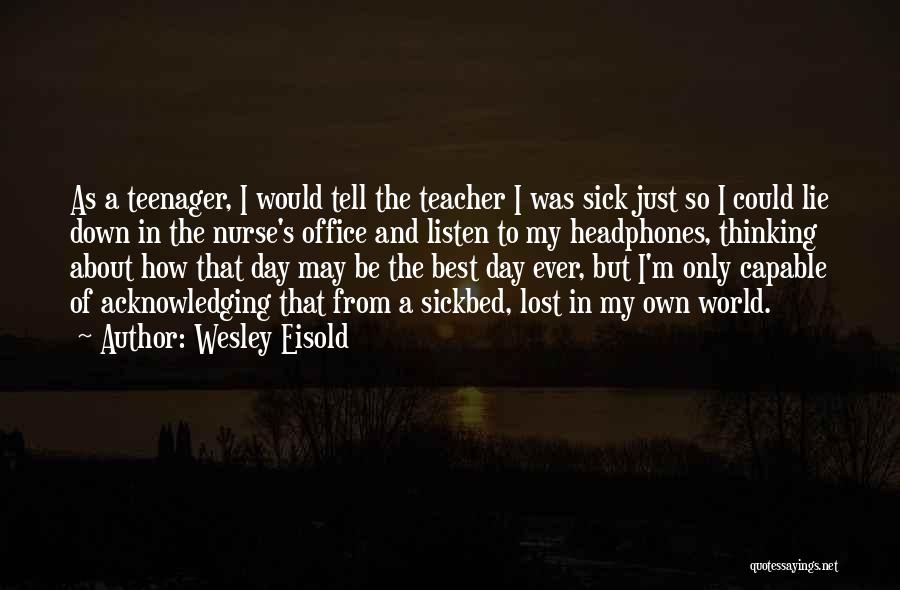 Wesley Eisold Quotes: As A Teenager, I Would Tell The Teacher I Was Sick Just So I Could Lie Down In The Nurse's