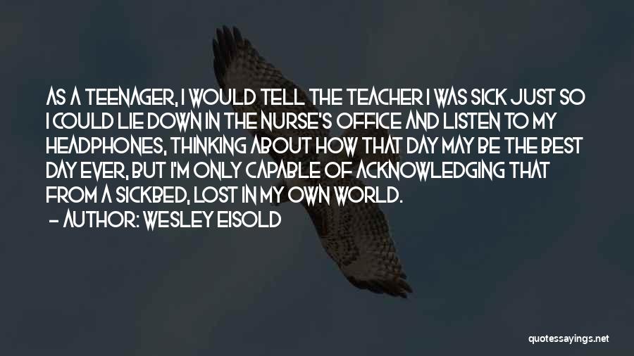 Wesley Eisold Quotes: As A Teenager, I Would Tell The Teacher I Was Sick Just So I Could Lie Down In The Nurse's