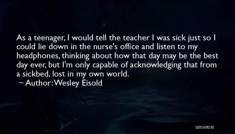 Wesley Eisold Quotes: As A Teenager, I Would Tell The Teacher I Was Sick Just So I Could Lie Down In The Nurse's