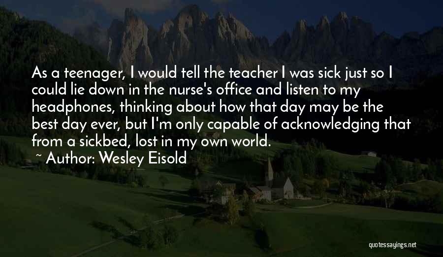 Wesley Eisold Quotes: As A Teenager, I Would Tell The Teacher I Was Sick Just So I Could Lie Down In The Nurse's