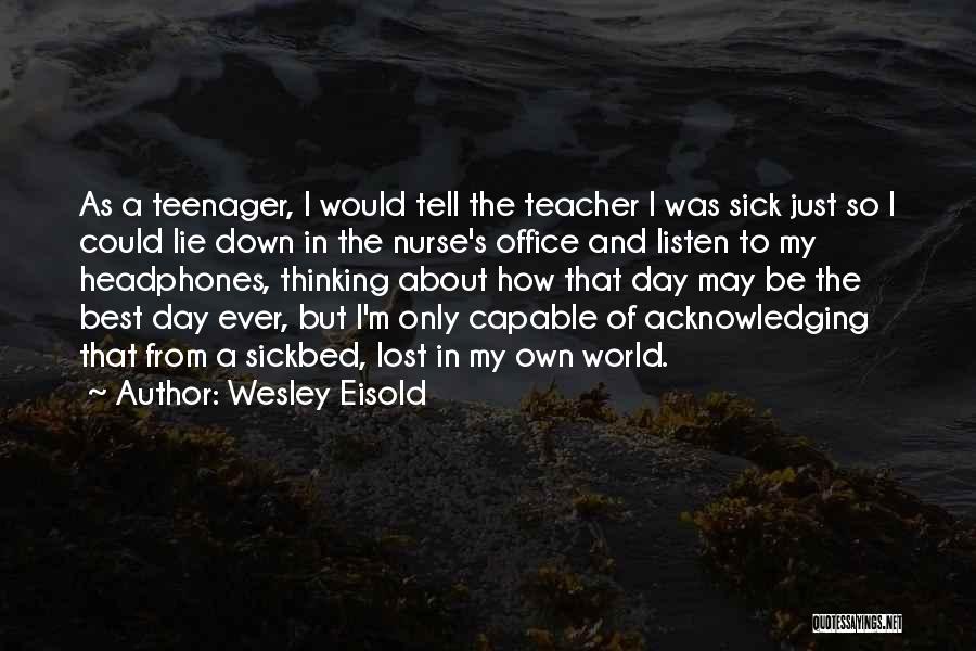 Wesley Eisold Quotes: As A Teenager, I Would Tell The Teacher I Was Sick Just So I Could Lie Down In The Nurse's