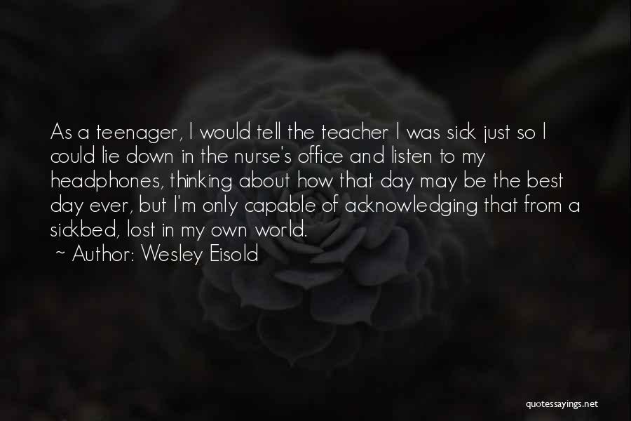 Wesley Eisold Quotes: As A Teenager, I Would Tell The Teacher I Was Sick Just So I Could Lie Down In The Nurse's