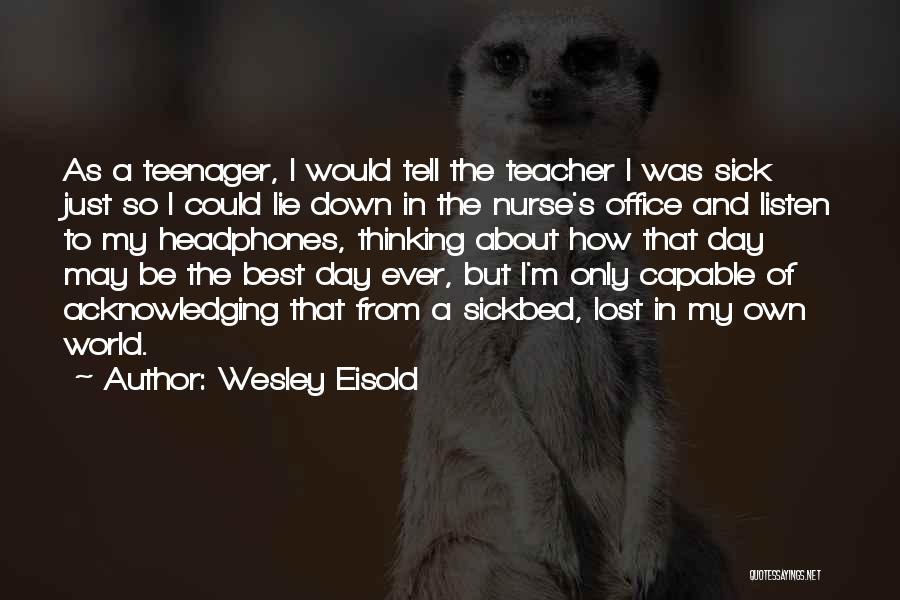 Wesley Eisold Quotes: As A Teenager, I Would Tell The Teacher I Was Sick Just So I Could Lie Down In The Nurse's