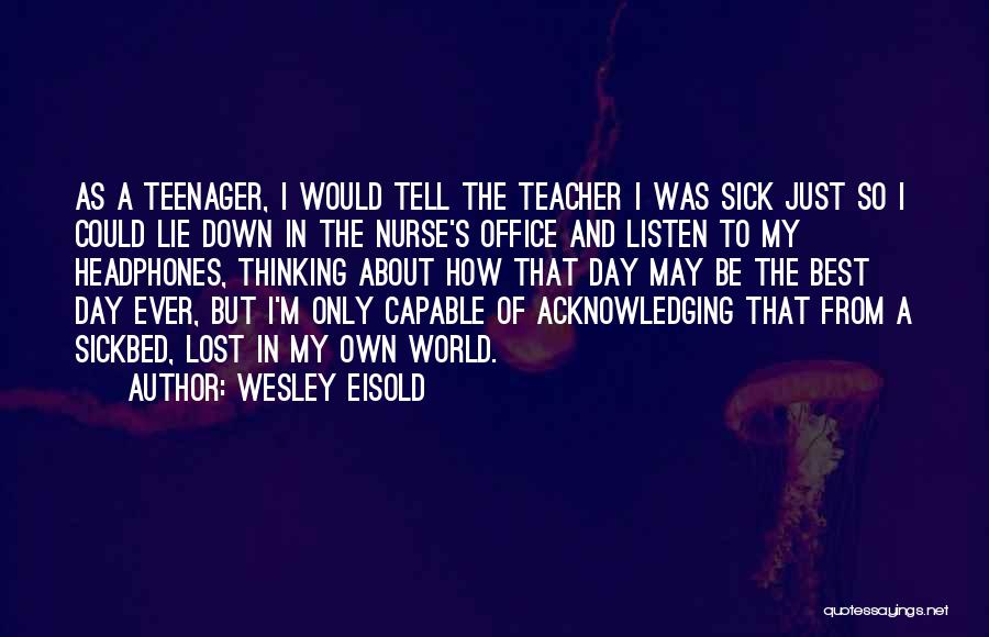 Wesley Eisold Quotes: As A Teenager, I Would Tell The Teacher I Was Sick Just So I Could Lie Down In The Nurse's