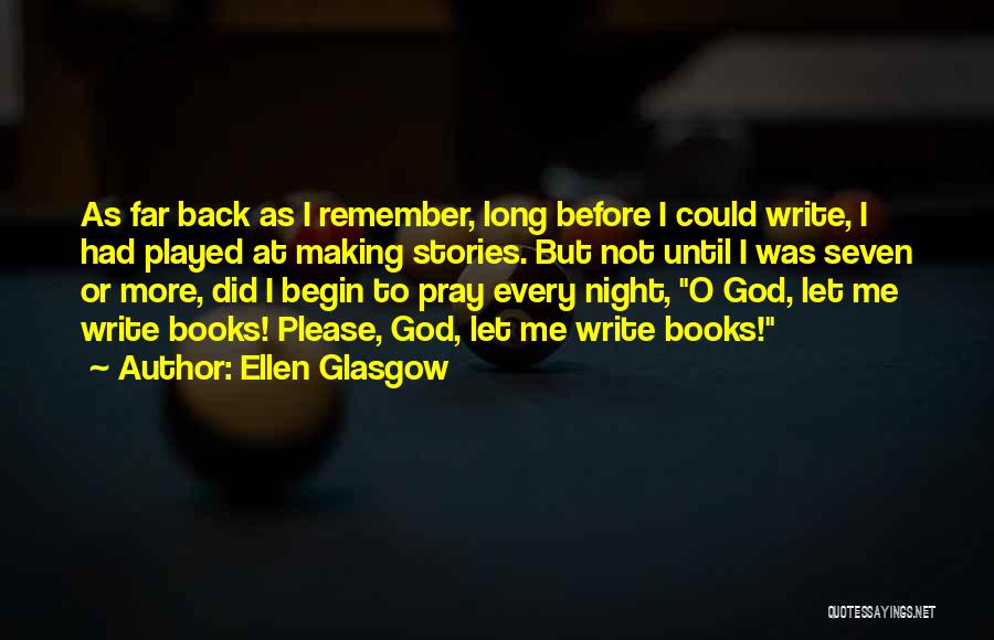 Ellen Glasgow Quotes: As Far Back As I Remember, Long Before I Could Write, I Had Played At Making Stories. But Not Until