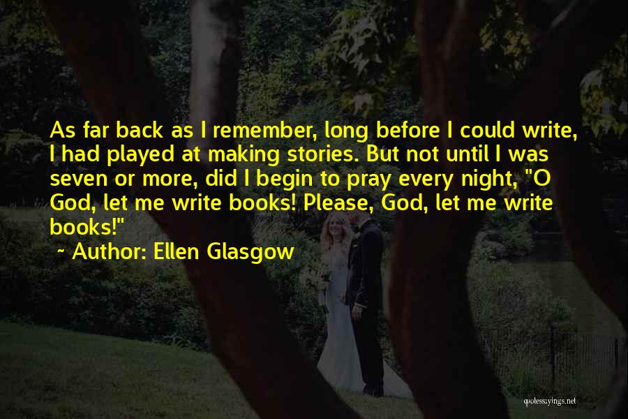 Ellen Glasgow Quotes: As Far Back As I Remember, Long Before I Could Write, I Had Played At Making Stories. But Not Until