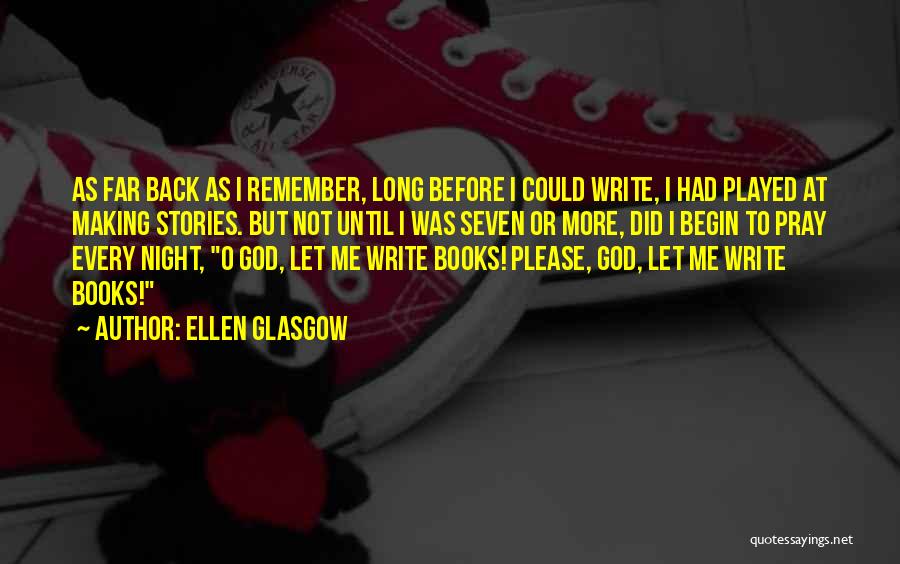 Ellen Glasgow Quotes: As Far Back As I Remember, Long Before I Could Write, I Had Played At Making Stories. But Not Until