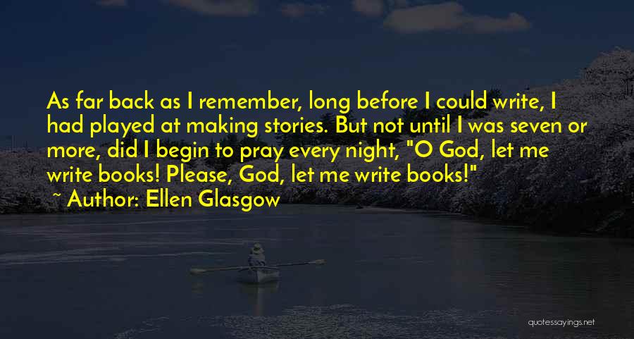 Ellen Glasgow Quotes: As Far Back As I Remember, Long Before I Could Write, I Had Played At Making Stories. But Not Until