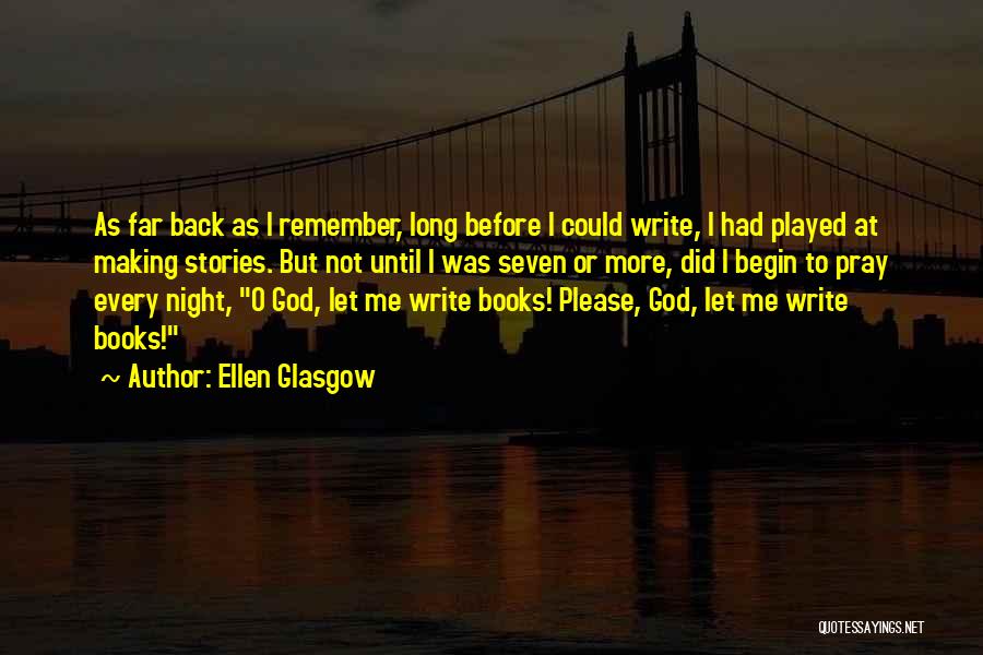 Ellen Glasgow Quotes: As Far Back As I Remember, Long Before I Could Write, I Had Played At Making Stories. But Not Until