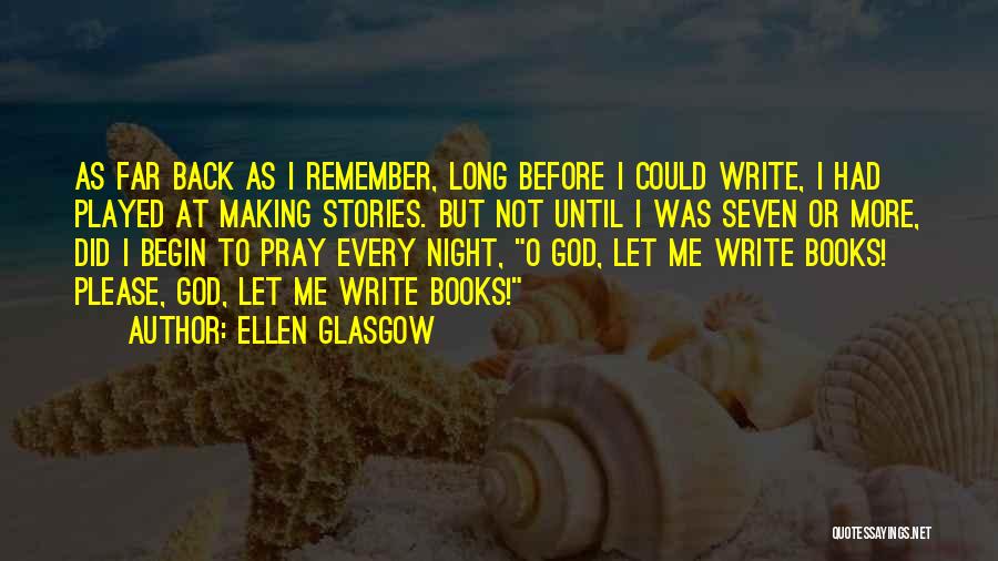 Ellen Glasgow Quotes: As Far Back As I Remember, Long Before I Could Write, I Had Played At Making Stories. But Not Until