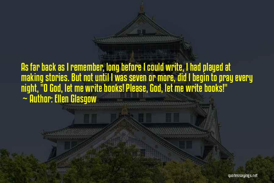 Ellen Glasgow Quotes: As Far Back As I Remember, Long Before I Could Write, I Had Played At Making Stories. But Not Until