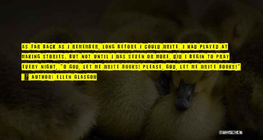 Ellen Glasgow Quotes: As Far Back As I Remember, Long Before I Could Write, I Had Played At Making Stories. But Not Until