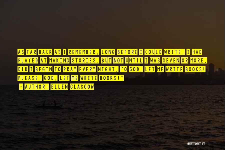 Ellen Glasgow Quotes: As Far Back As I Remember, Long Before I Could Write, I Had Played At Making Stories. But Not Until