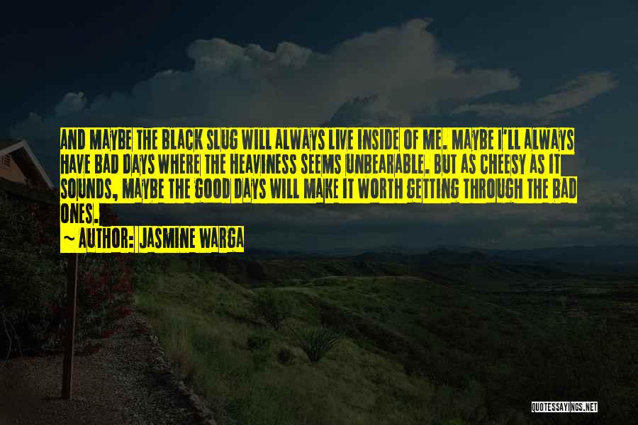 Jasmine Warga Quotes: And Maybe The Black Slug Will Always Live Inside Of Me. Maybe I'll Always Have Bad Days Where The Heaviness