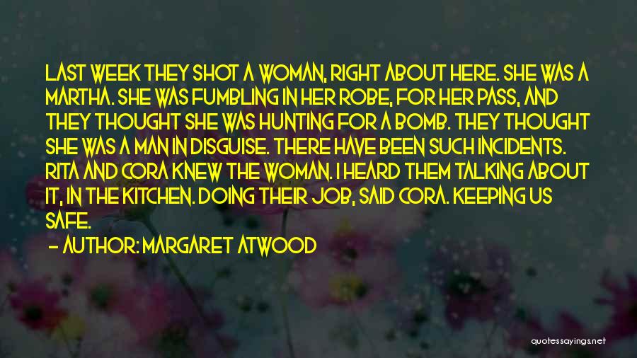 Margaret Atwood Quotes: Last Week They Shot A Woman, Right About Here. She Was A Martha. She Was Fumbling In Her Robe, For