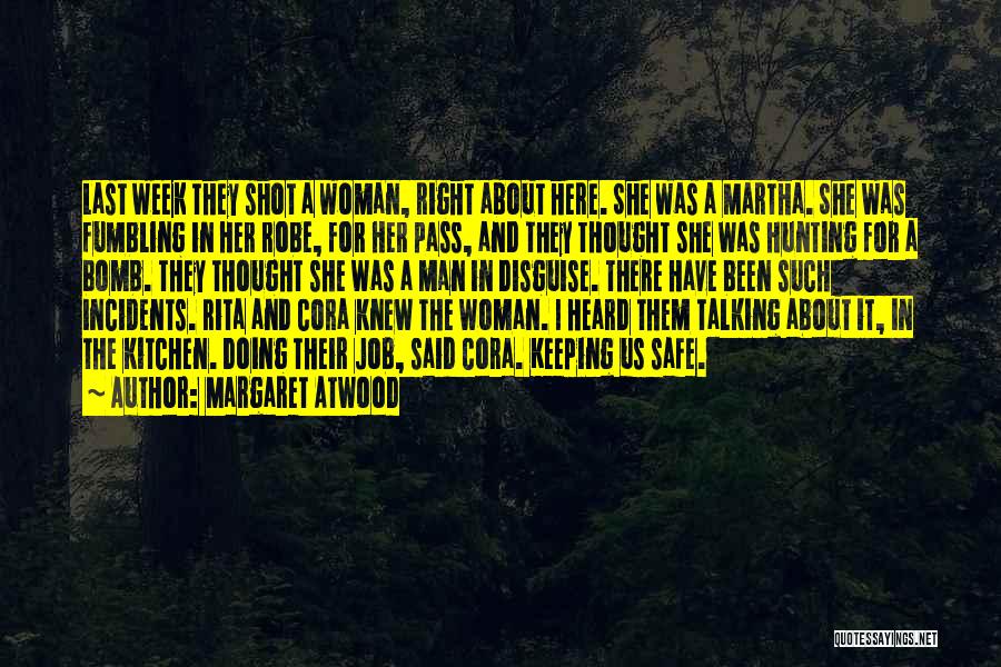 Margaret Atwood Quotes: Last Week They Shot A Woman, Right About Here. She Was A Martha. She Was Fumbling In Her Robe, For