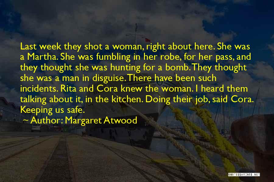 Margaret Atwood Quotes: Last Week They Shot A Woman, Right About Here. She Was A Martha. She Was Fumbling In Her Robe, For