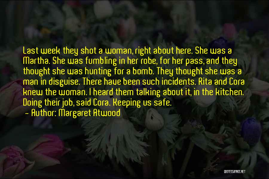 Margaret Atwood Quotes: Last Week They Shot A Woman, Right About Here. She Was A Martha. She Was Fumbling In Her Robe, For