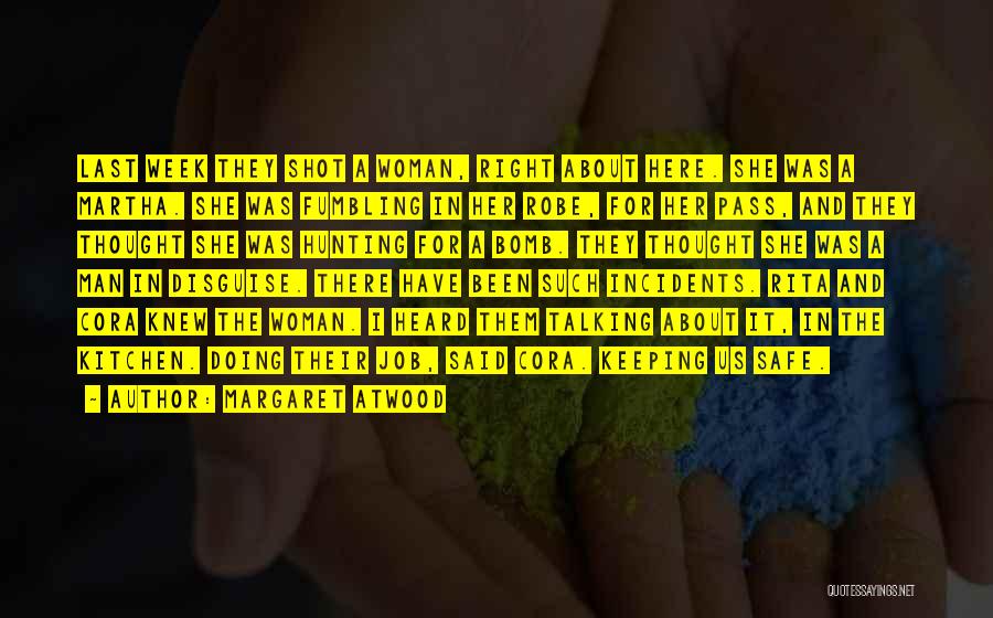 Margaret Atwood Quotes: Last Week They Shot A Woman, Right About Here. She Was A Martha. She Was Fumbling In Her Robe, For