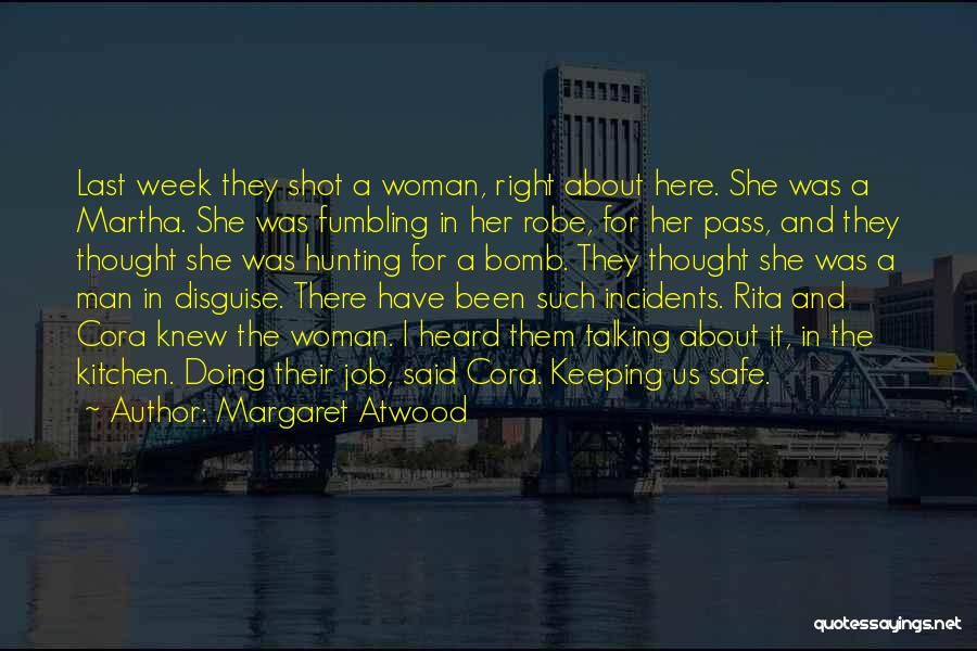 Margaret Atwood Quotes: Last Week They Shot A Woman, Right About Here. She Was A Martha. She Was Fumbling In Her Robe, For