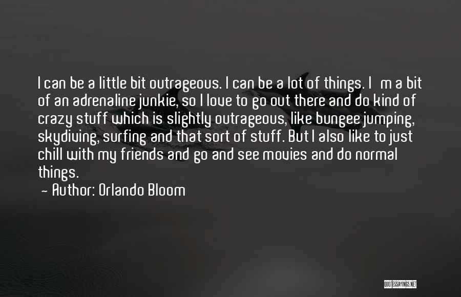 Orlando Bloom Quotes: I Can Be A Little Bit Outrageous. I Can Be A Lot Of Things. I'm A Bit Of An Adrenaline