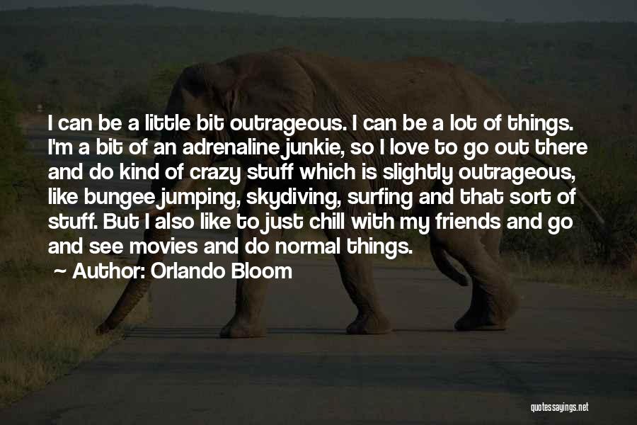 Orlando Bloom Quotes: I Can Be A Little Bit Outrageous. I Can Be A Lot Of Things. I'm A Bit Of An Adrenaline