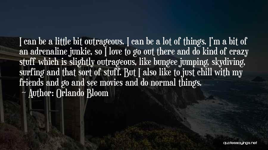 Orlando Bloom Quotes: I Can Be A Little Bit Outrageous. I Can Be A Lot Of Things. I'm A Bit Of An Adrenaline