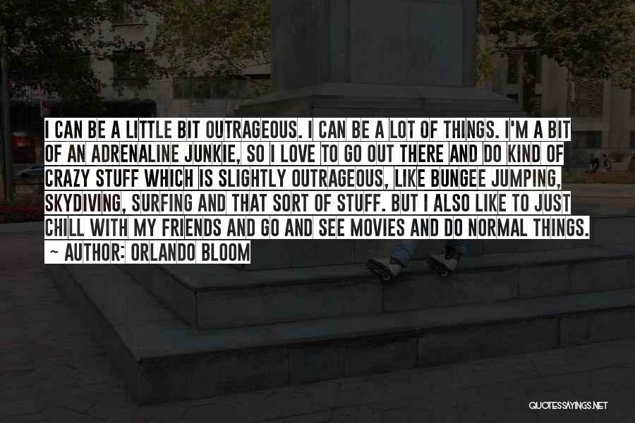 Orlando Bloom Quotes: I Can Be A Little Bit Outrageous. I Can Be A Lot Of Things. I'm A Bit Of An Adrenaline