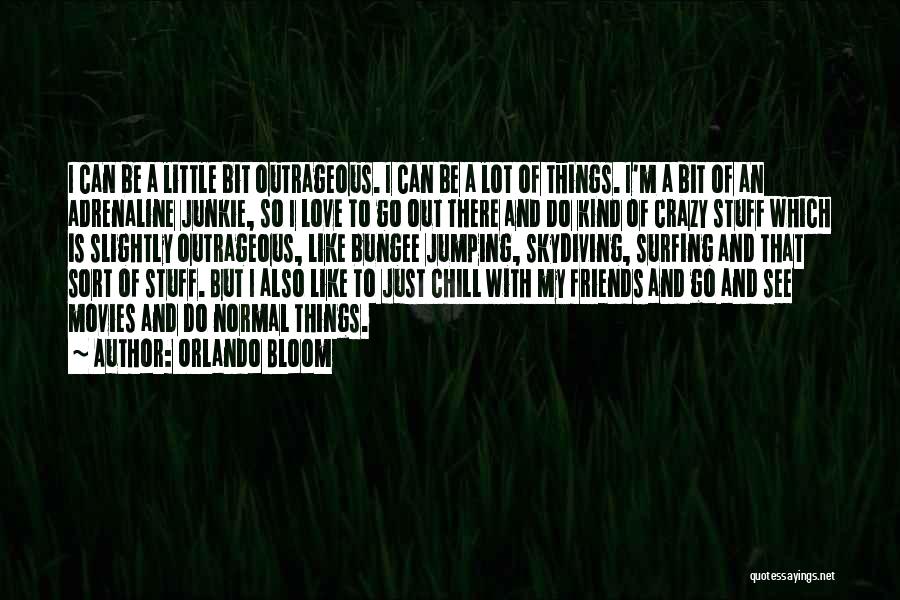 Orlando Bloom Quotes: I Can Be A Little Bit Outrageous. I Can Be A Lot Of Things. I'm A Bit Of An Adrenaline