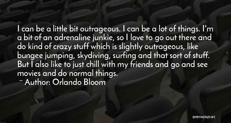 Orlando Bloom Quotes: I Can Be A Little Bit Outrageous. I Can Be A Lot Of Things. I'm A Bit Of An Adrenaline